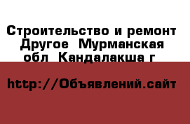 Строительство и ремонт Другое. Мурманская обл.,Кандалакша г.